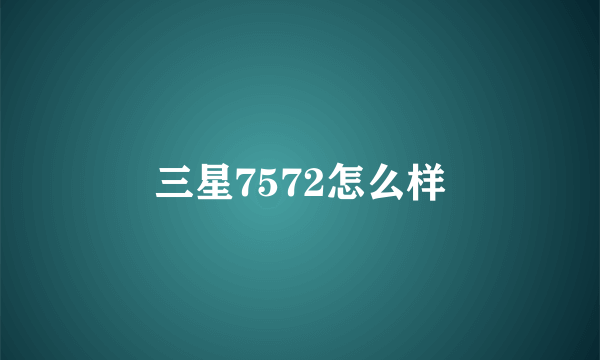 三星7572怎么样