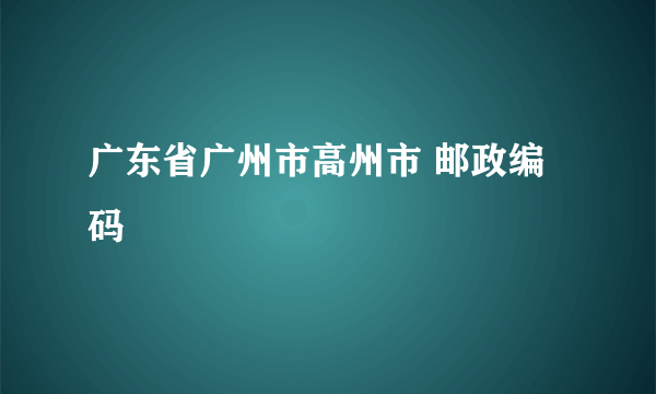 广东省广州市高州市 邮政编码