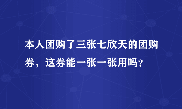 本人团购了三张七欣天的团购券，这券能一张一张用吗？
