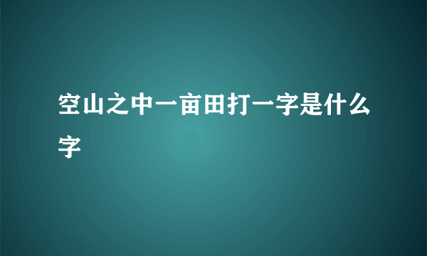 空山之中一亩田打一字是什么字