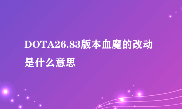 DOTA26.83版本血魔的改动是什么意思