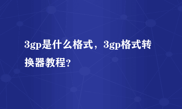 3gp是什么格式，3gp格式转换器教程？