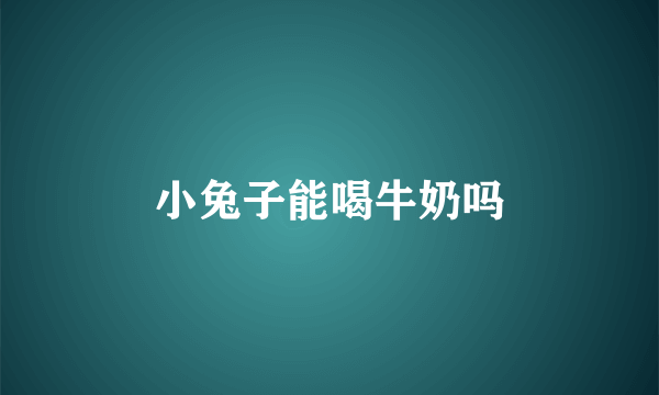 小兔子能喝牛奶吗