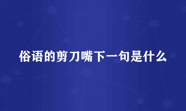俗语的剪刀嘴下一句是什么