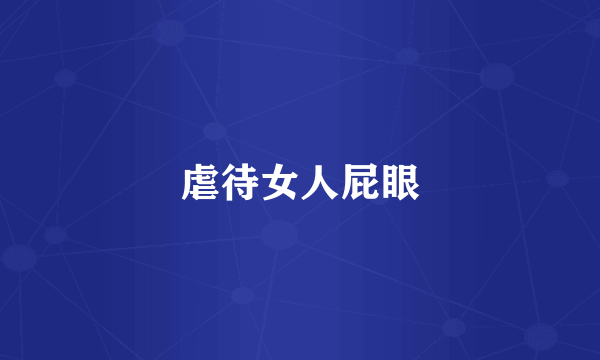 虐待女人屁眼