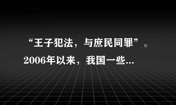 “王子犯法，与庶民同罪”。2006年以来，我国一些省部级干部（如王昭耀、侯五杰、陈良宇）因触犯刑律而被法律严惩。这说明C①法律是由国家制定和认可的②法律对全体社会成员具有普遍的约束