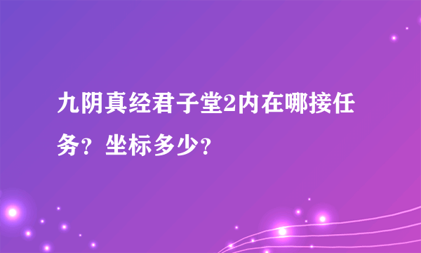 九阴真经君子堂2内在哪接任务？坐标多少？