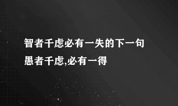 智者千虑必有一失的下一句  愚者千虑,必有一得