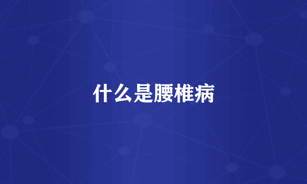 什么是腰椎病