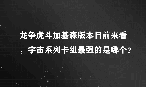龙争虎斗加基森版本目前来看，宇宙系列卡组最强的是哪个？