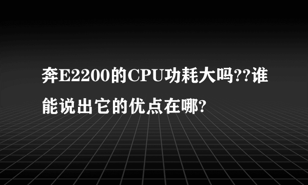 奔E2200的CPU功耗大吗??谁能说出它的优点在哪?