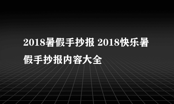 2018暑假手抄报 2018快乐暑假手抄报内容大全