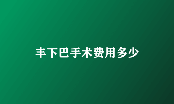 丰下巴手术费用多少