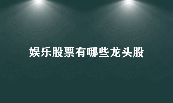 娱乐股票有哪些龙头股
