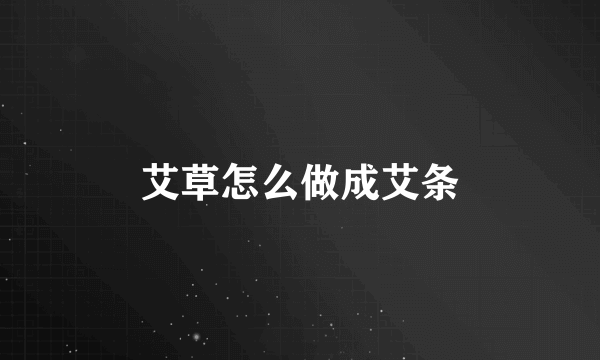 艾草怎么做成艾条