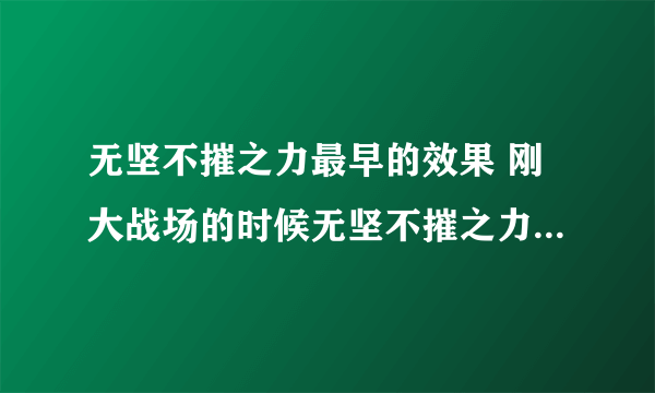 无坚不摧之力最早的效果 刚大战场的时候无坚不摧之力是什么属性. 是不是有几率给对击倒