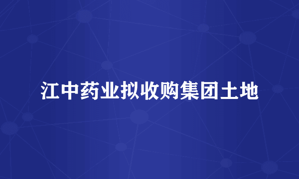 江中药业拟收购集团土地