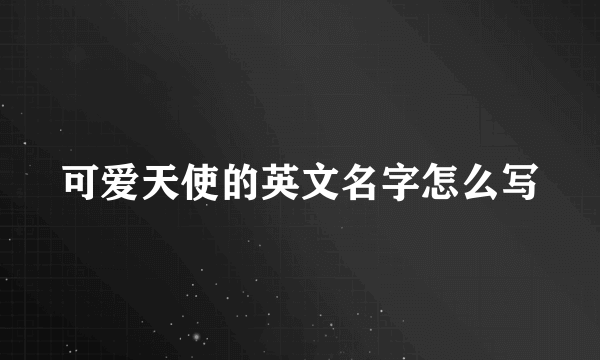 可爱天使的英文名字怎么写