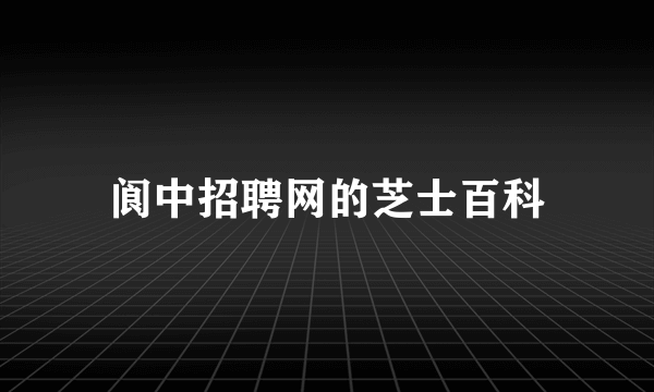 阆中招聘网的芝士百科