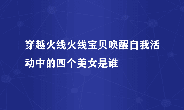 穿越火线火线宝贝唤醒自我活动中的四个美女是谁