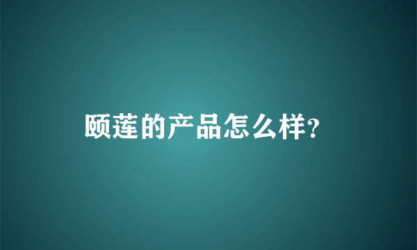 颐莲的产品怎么样？