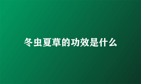 冬虫夏草的功效是什么