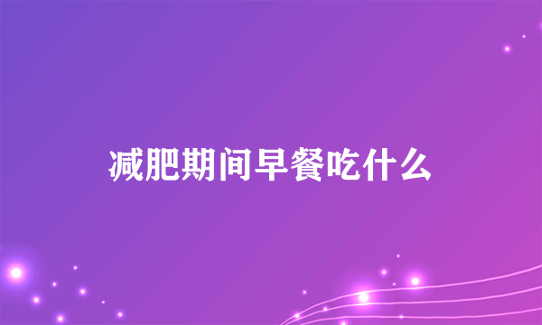 减肥期间早餐吃什么