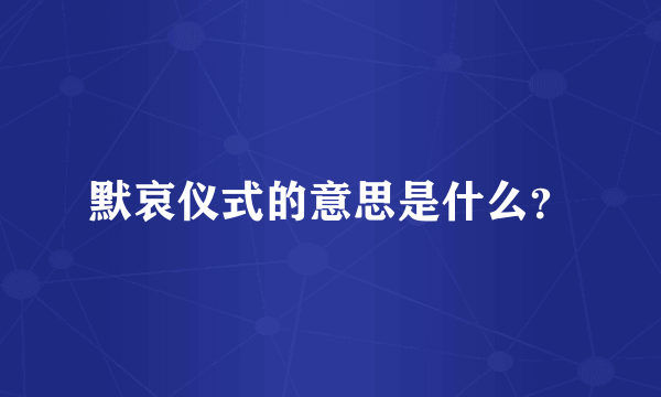 默哀仪式的意思是什么？