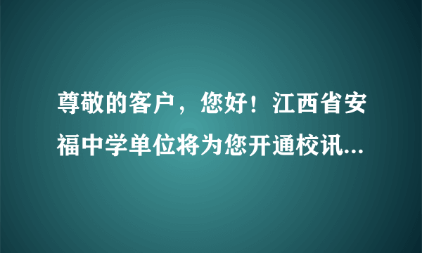 尊敬的客户，您好！江西省安福中学单位将为您开通校讯通业务，6.00元/月,24小时内回复“是”确认