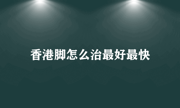 香港脚怎么治最好最快