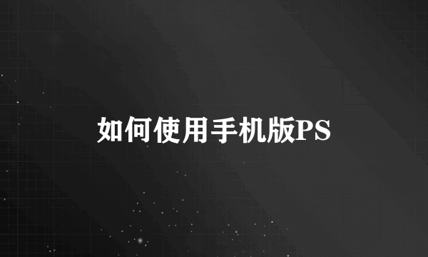 如何使用手机版PS