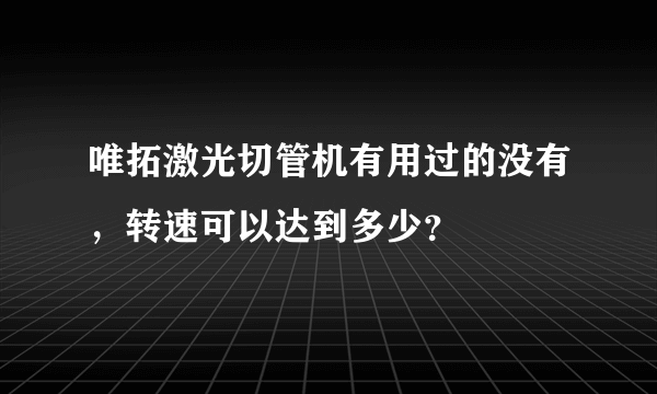 唯拓激光切管机有用过的没有，转速可以达到多少？