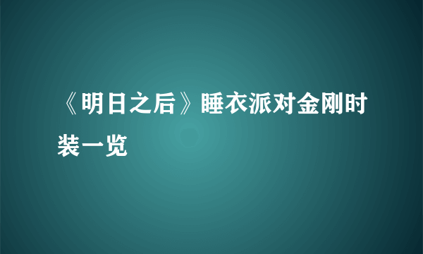 《明日之后》睡衣派对金刚时装一览