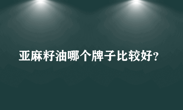 亚麻籽油哪个牌子比较好？