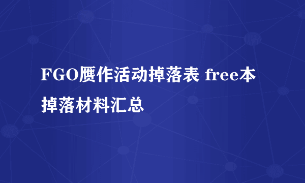 FGO赝作活动掉落表 free本掉落材料汇总