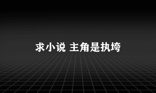 求小说 主角是执垮