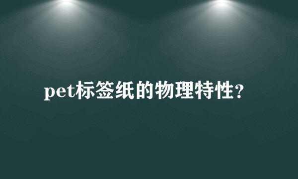 pet标签纸的物理特性？