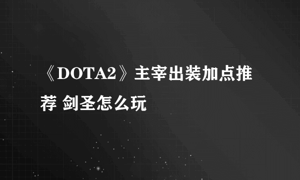 《DOTA2》主宰出装加点推荐 剑圣怎么玩