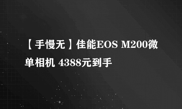 【手慢无】佳能EOS M200微单相机 4388元到手