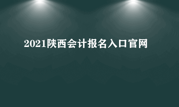 2021陕西会计报名入口官网