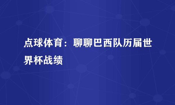 点球体育：聊聊巴西队历届世界杯战绩