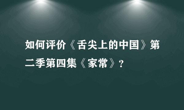 如何评价《舌尖上的中国》第二季第四集《家常》？