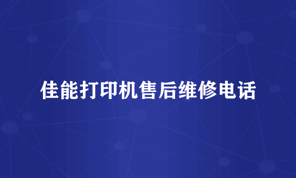 佳能打印机售后维修电话