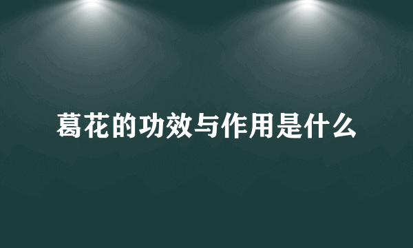 葛花的功效与作用是什么
