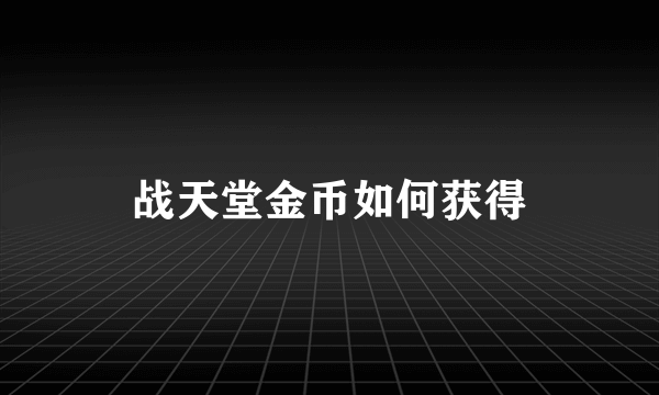 战天堂金币如何获得