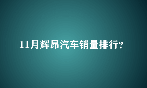 11月辉昂汽车销量排行？
