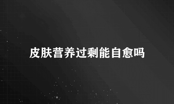 皮肤营养过剩能自愈吗