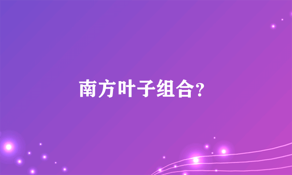 南方叶子组合？