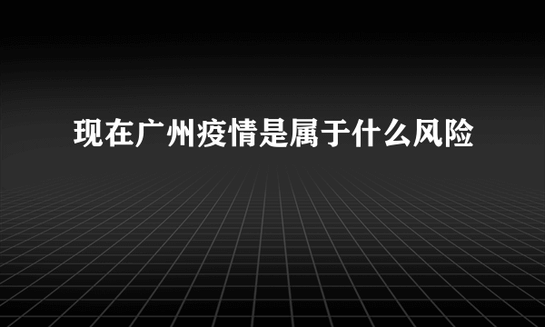 现在广州疫情是属于什么风险