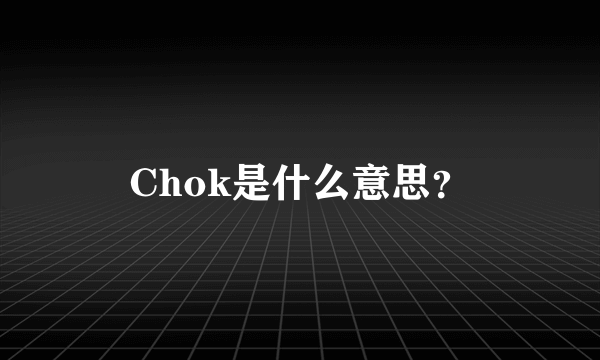 Chok是什么意思？